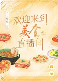 欢迎来到美食直播间大荷月免费