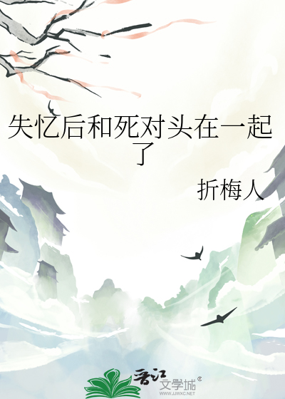 失忆后和死对头在一起了草履全文免费阅读