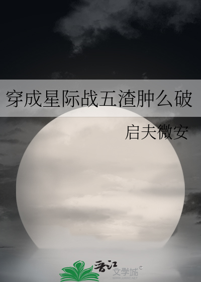 穿成星际战五渣肿么破 小说