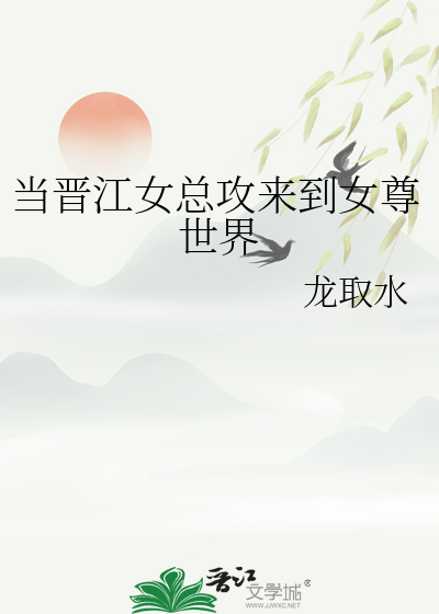 当晋江女总攻来到女尊世界百度网盘