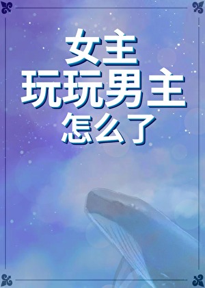 女主玩玩男主怎么了[快穿gb]
